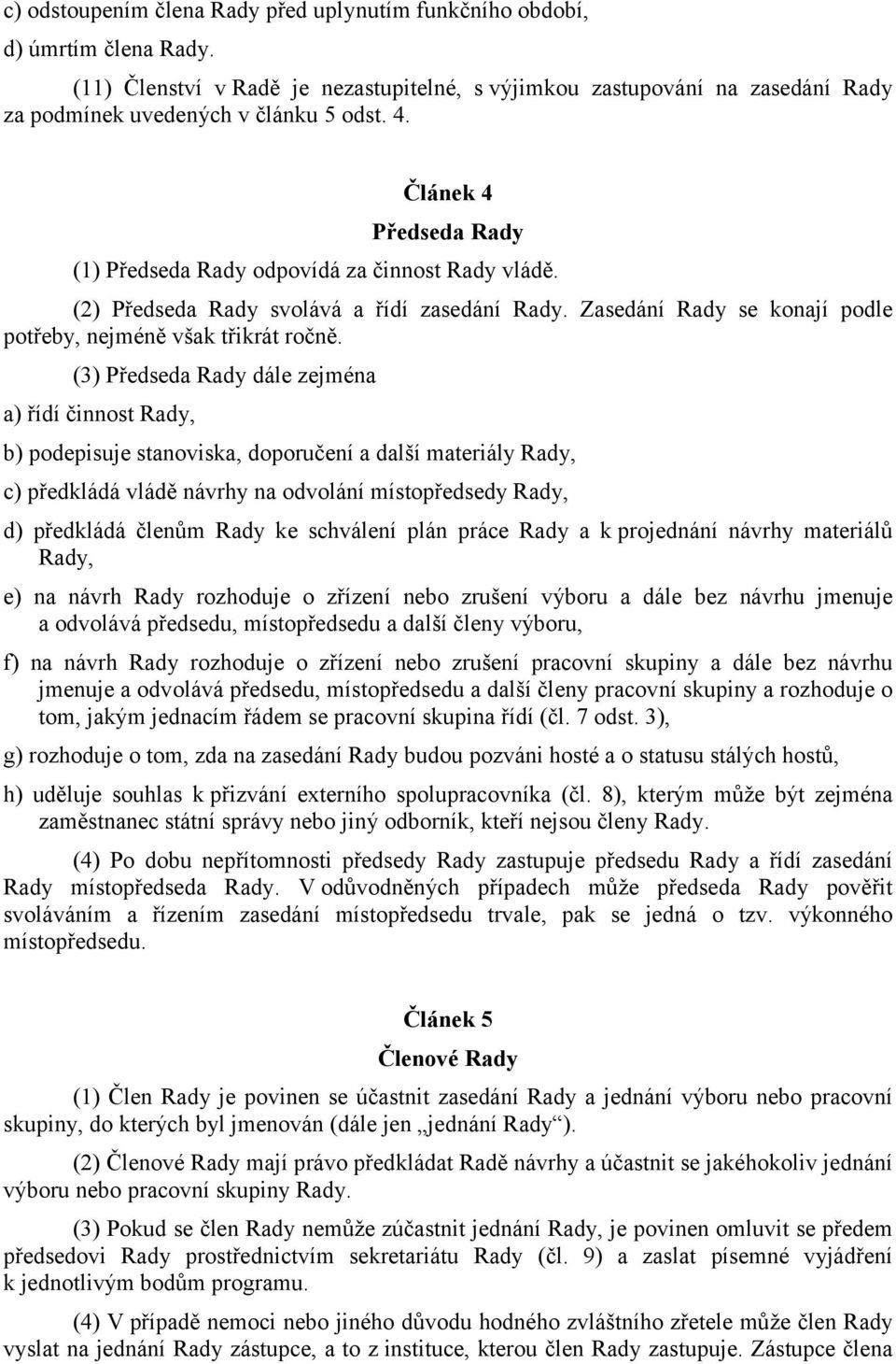 (3) Předseda Rady dále zejména a) řídí činnost Rady, b) podepisuje stanoviska, doporučení a další materiály Rady, c) předkládá vládě návrhy na odvolání místopředsedy Rady, d) předkládá členům Rady ke