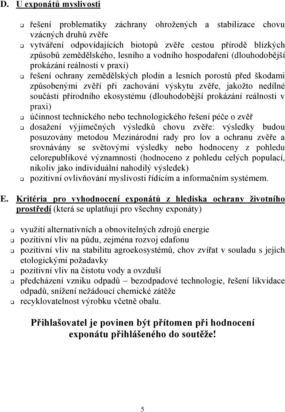 součásti přírodního ekosystému (dlouhodobější prokázání reálnosti v praxi) účinnost technického nebo technologického řešení péče o zvěř dosažení výjimečných výsledků chovu zvěře: výsledky budou