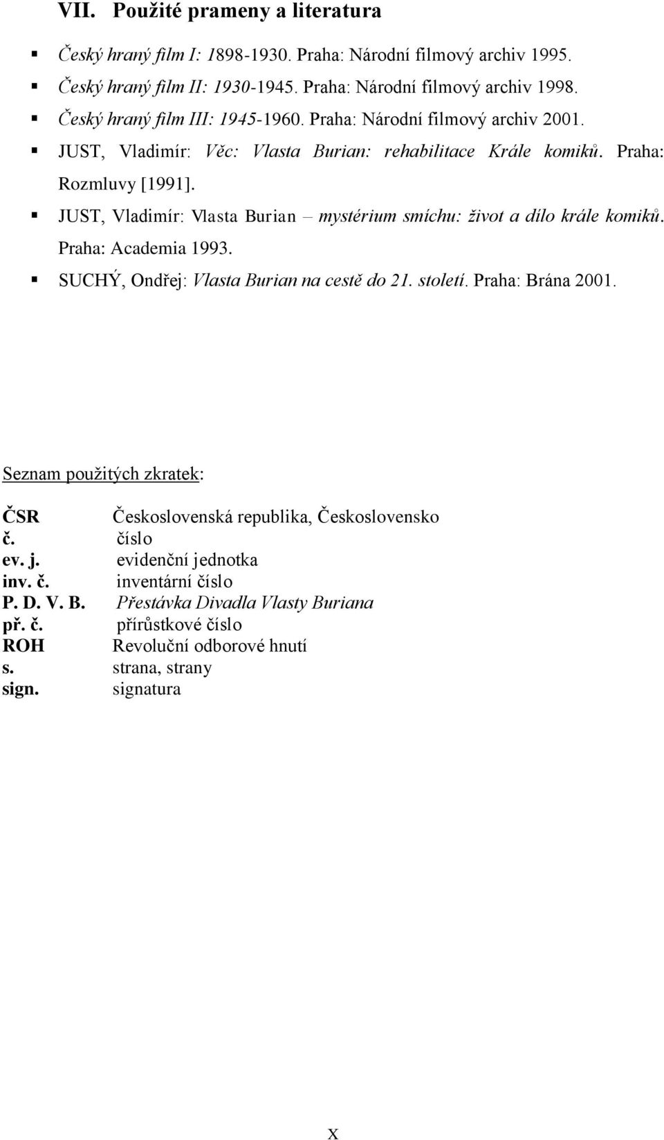 JUST, Vladimír: Vlasta Burian mystérium smíchu: život a dílo krále komiků. Praha: Academia 1993. SUCHÝ, Ondřej: Vlasta Burian na cestě do 21. století. Praha: Brána 2001.