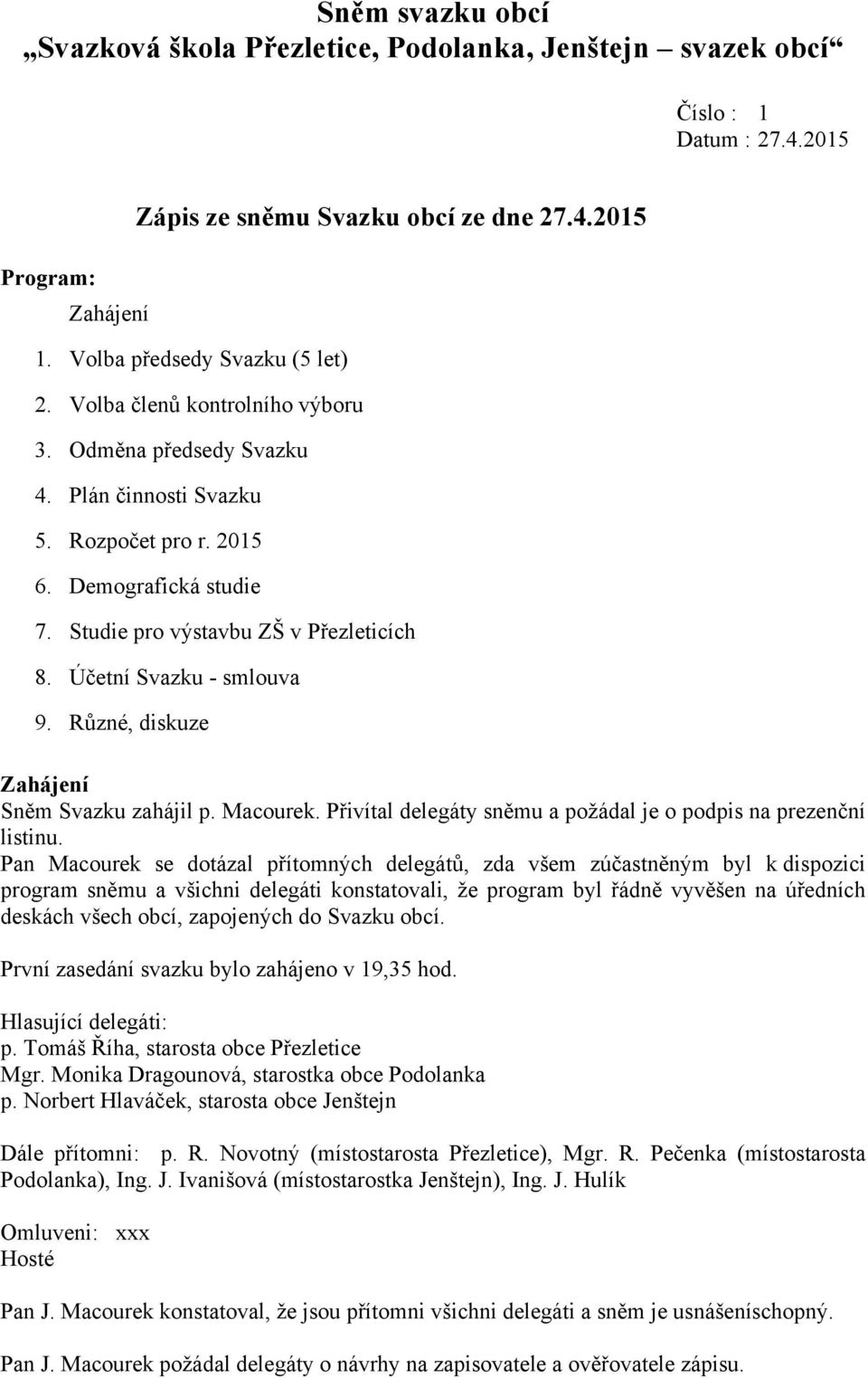 Studie pro výstavbu ZŠ v Přezleticích 8. Účetní Svazku - smlouva 9. Různé, diskuze Zahájení Sněm Svazku zahájil p. Macourek. Přivítal delegáty sněmu a požádal je o podpis na prezenční listinu.