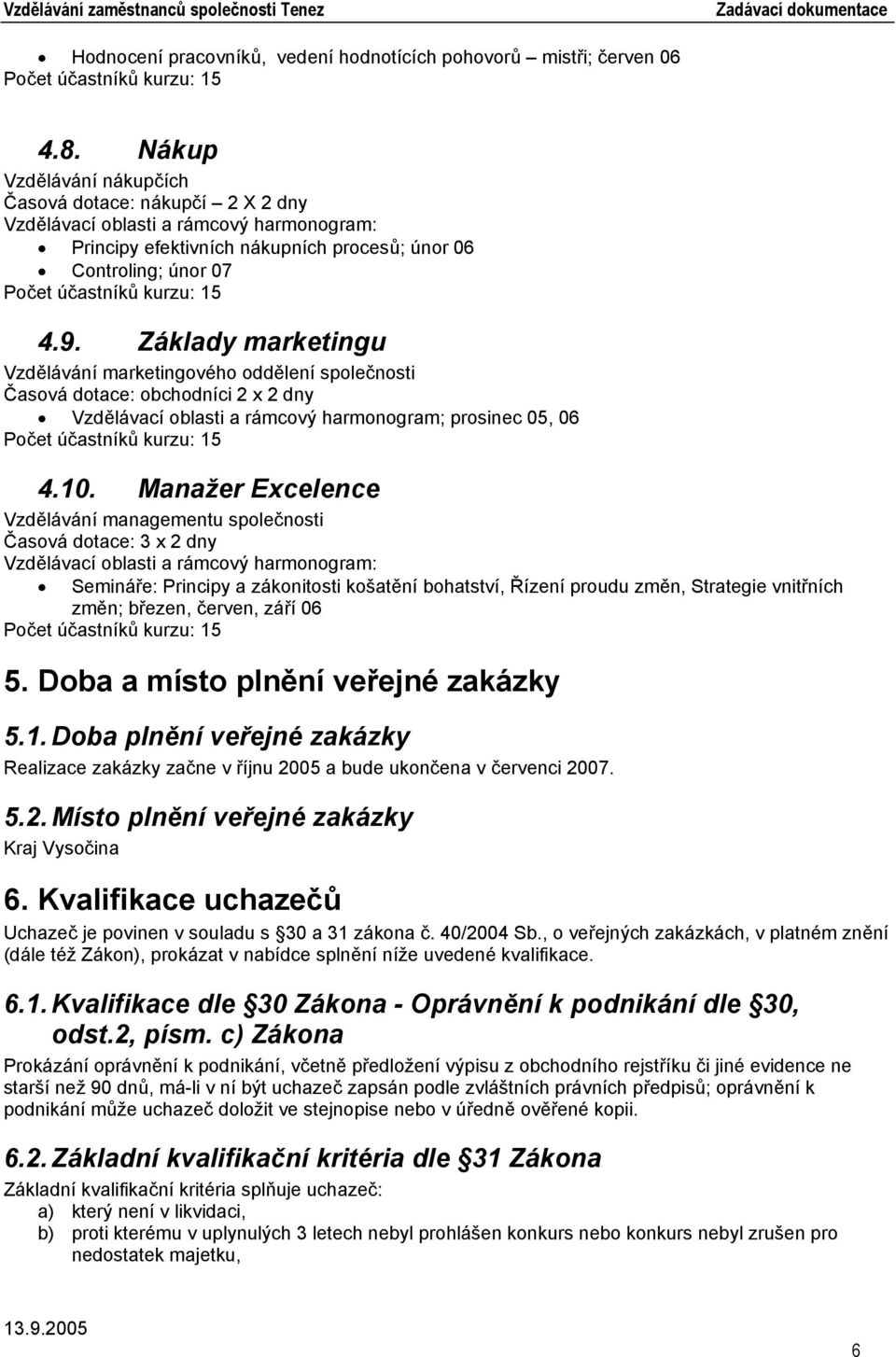 Základy marketingu Vzdělávání marketingového oddělení společnosti Časová dotace: obchodníci 2 x 2 dny Vzdělávací oblasti a rámcový harmonogram; prosinec 05, 06 4.10.