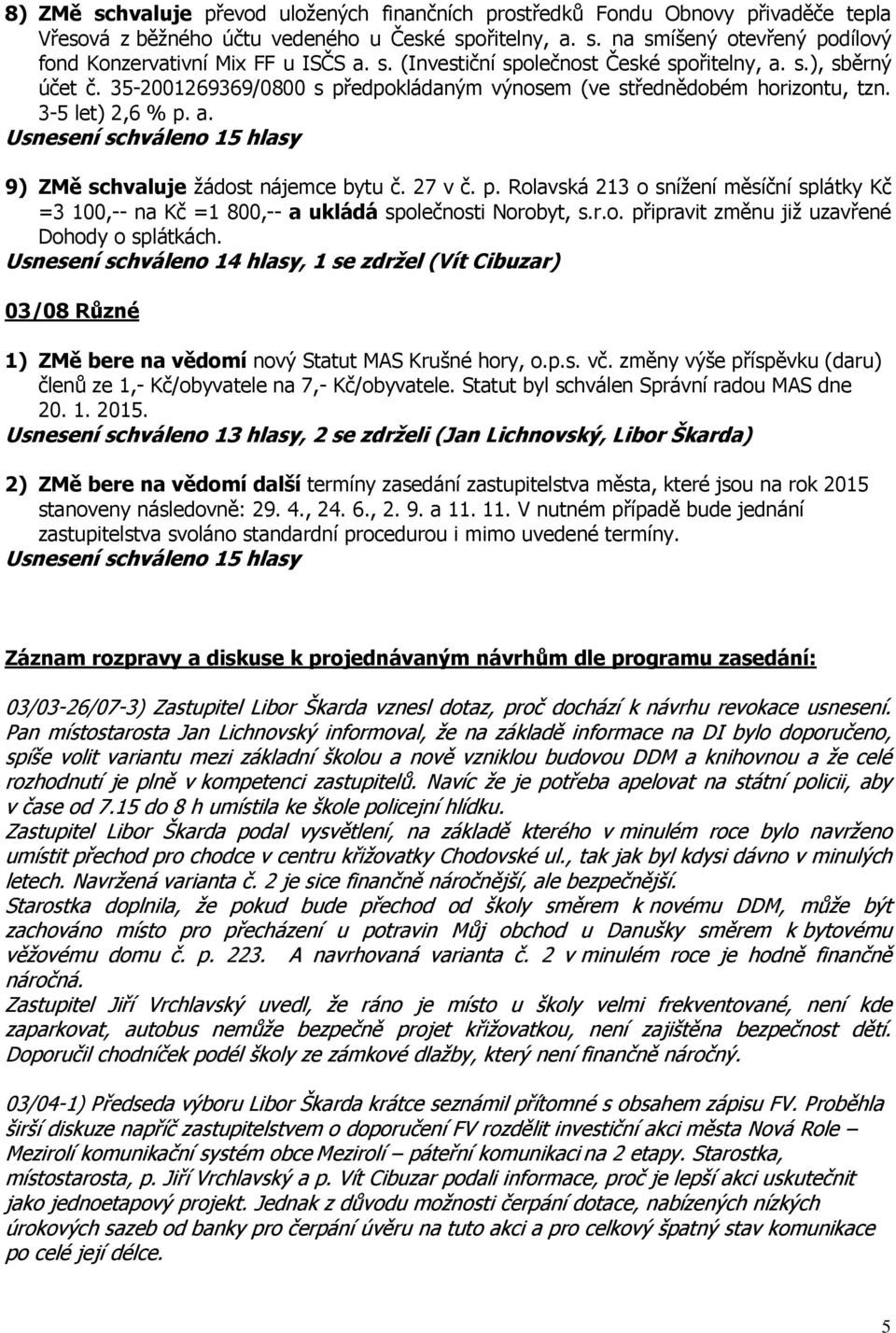 27 v č. p. Rolavská 213 o snížení měsíční splátky Kč =3 100,-- na Kč =1 800,-- a ukládá společnosti Norobyt, s.r.o. připravit změnu již uzavřené Dohody o splátkách.