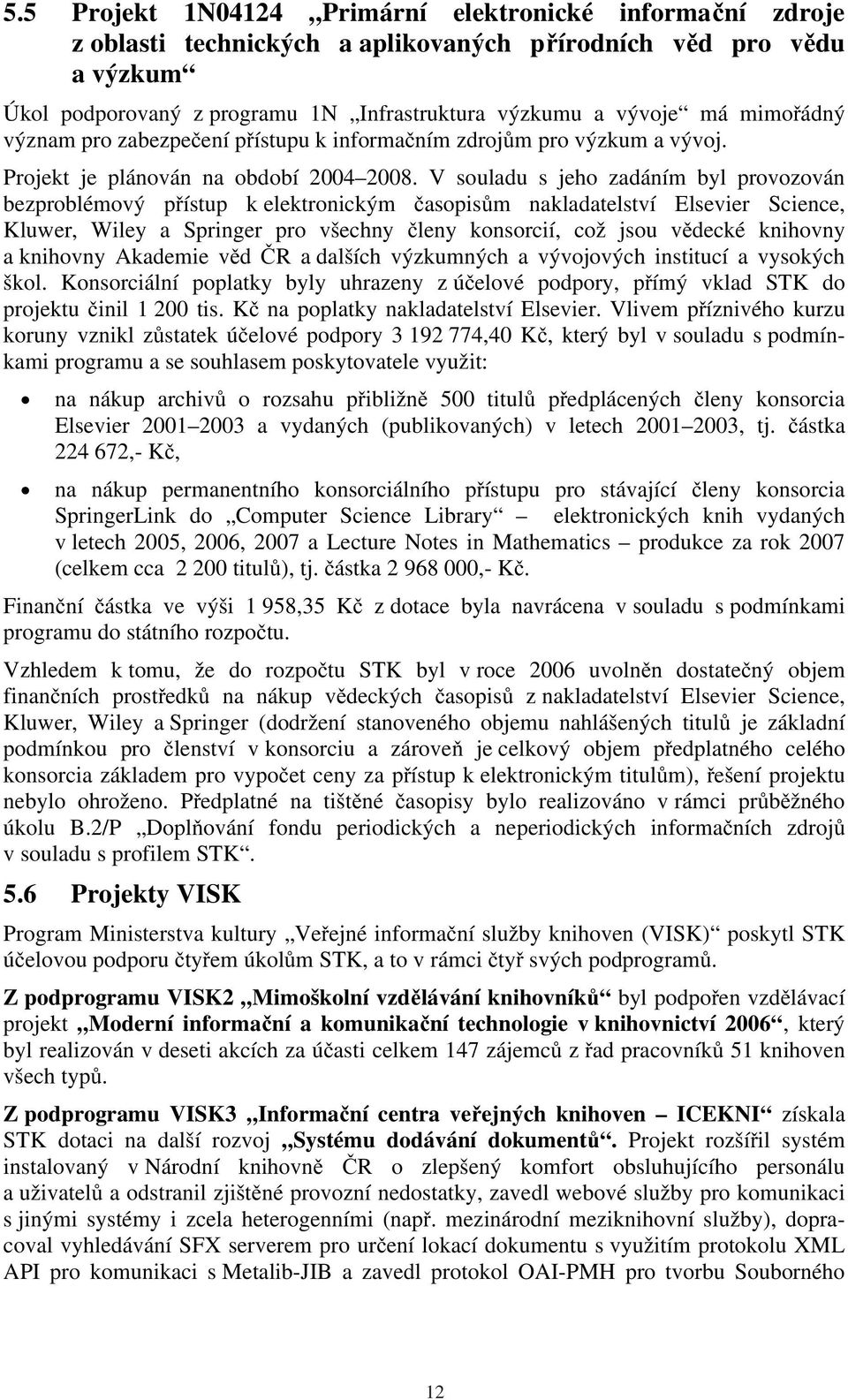 V souladu s jeho zadáním byl provozován bezproblémový přístup k elektronickým časopisům nakladatelství Elsevier Science, Kluwer, Wiley a Springer pro všechny členy konsorcií, což jsou vědecké