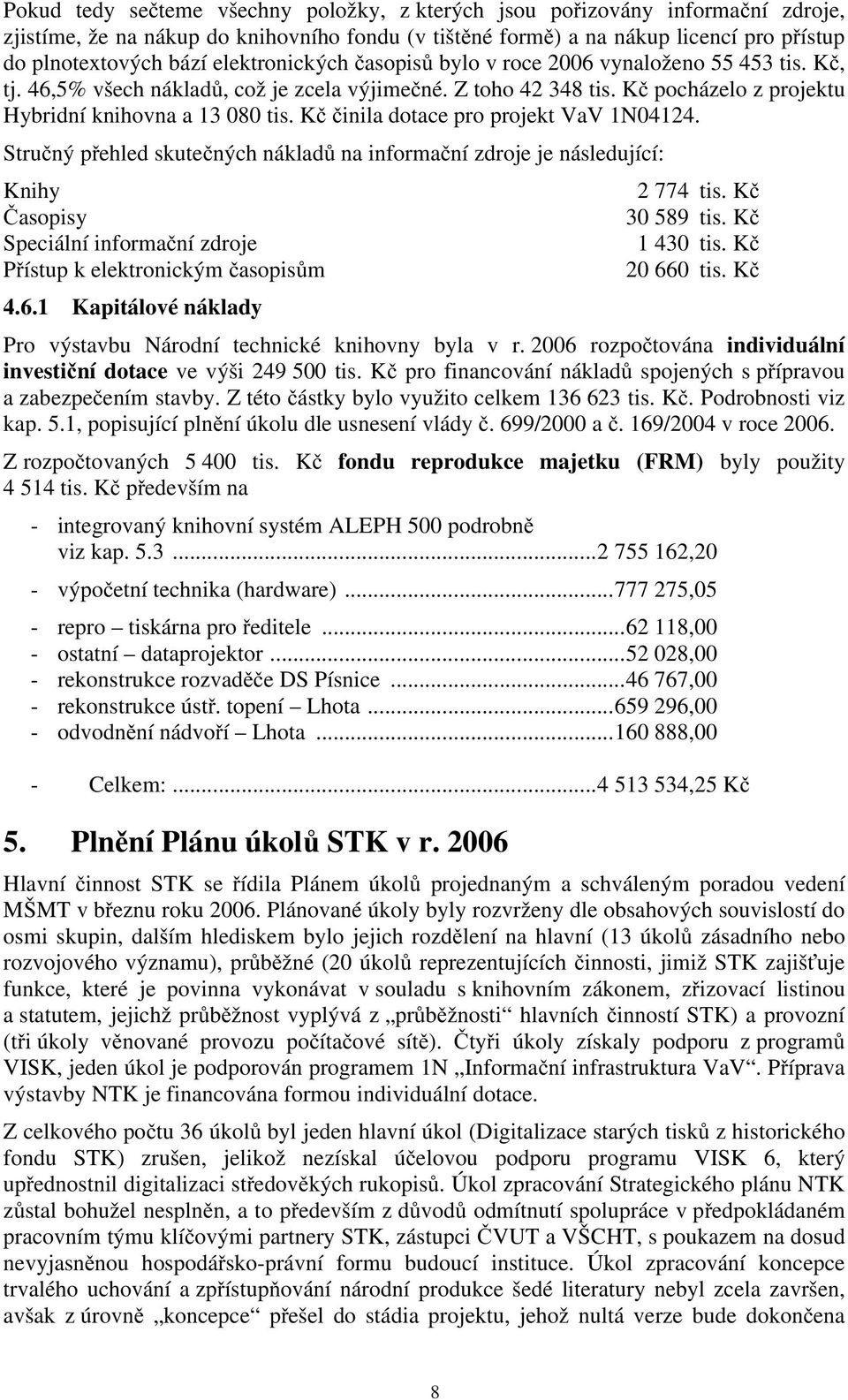 Kč činila dotace pro projekt VaV 1N04124. Stručný přehled skutečných nákladů na informační zdroje je následující: Knihy 2 774 tis. Kč Časopisy 30 589 tis. Kč Speciální informační zdroje 1 430 tis.