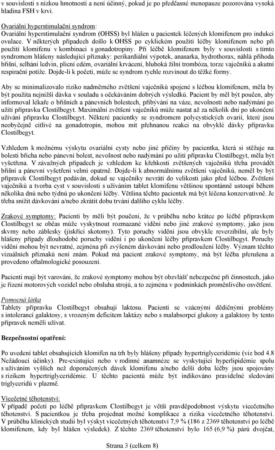 V některých případech došlo k OHSS po cyklickém použití léčby klomifenem nebo při použití klomifenu v kombinaci s gonadotropiny.