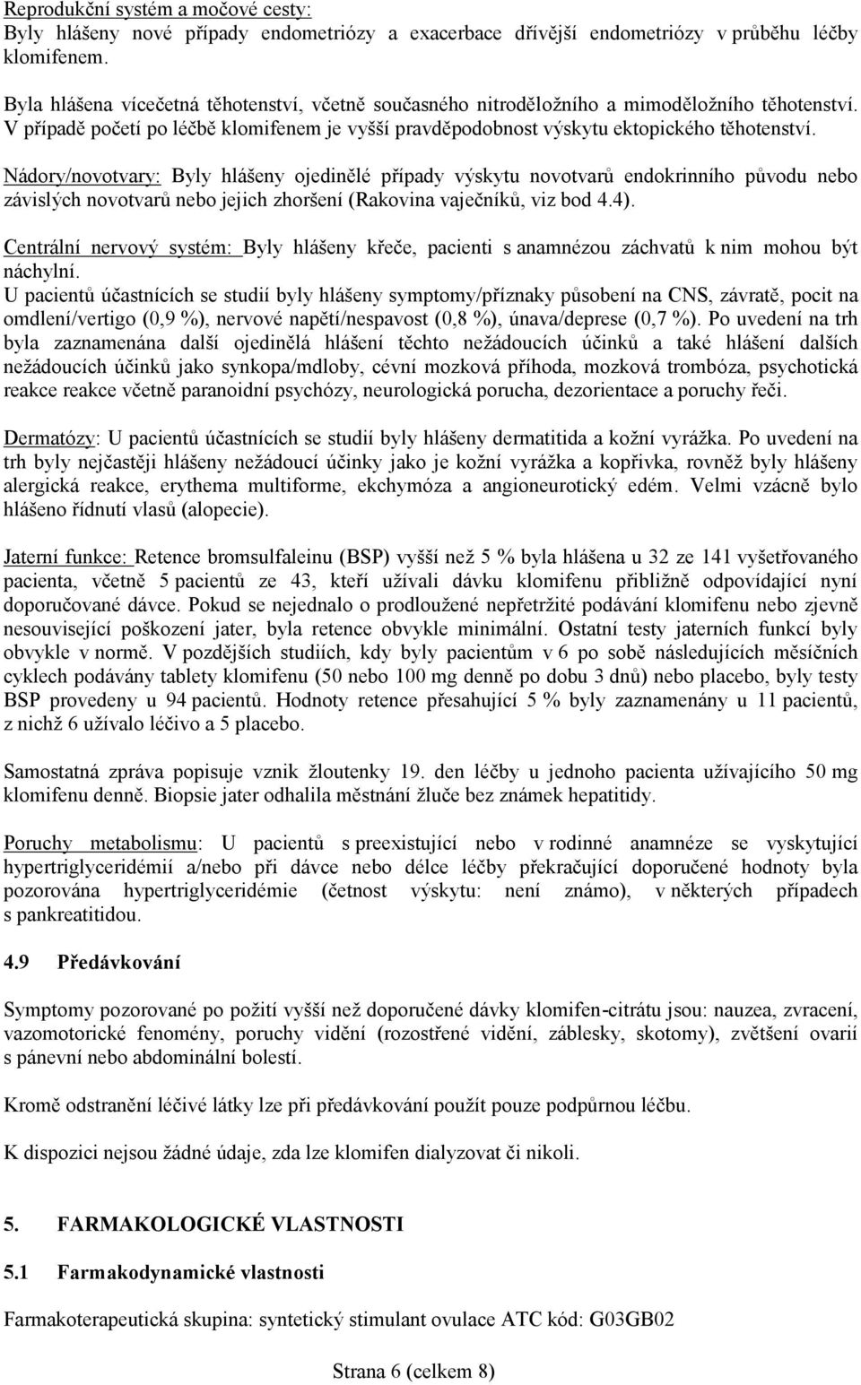 Nádory/novotvary: Byly hlášeny ojedinělé případy výskytu novotvarů endokrinního původu nebo závislých novotvarů nebo jejich zhoršení (Rakovina vaječníků, viz bod 4.4).