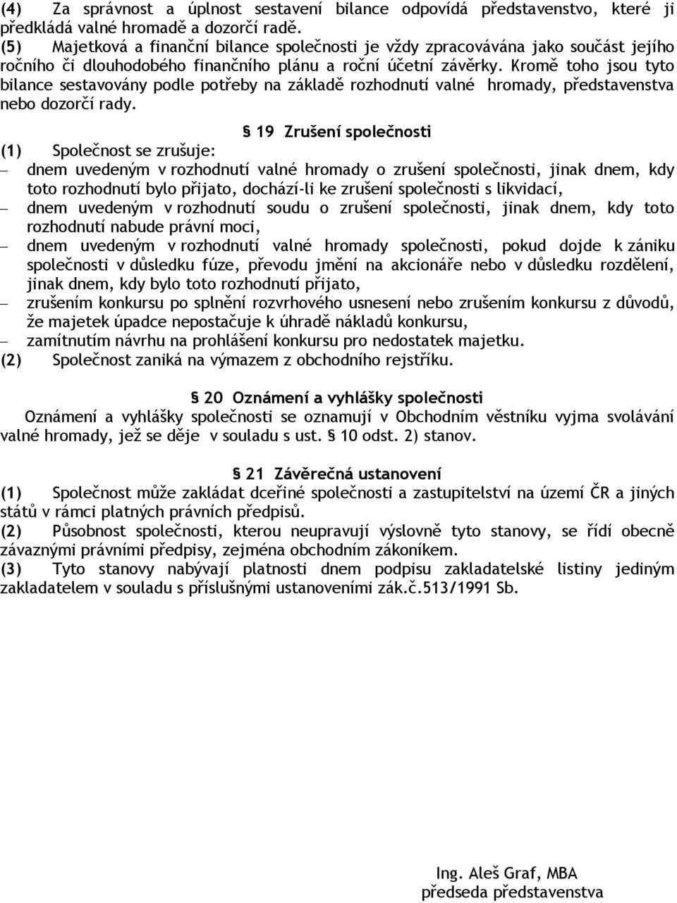 Kromě toho jsou tyto bilance sestavovány podle potřeby na základě rozhodnutí valné hromady, představenstva nebo dozorčí rady.