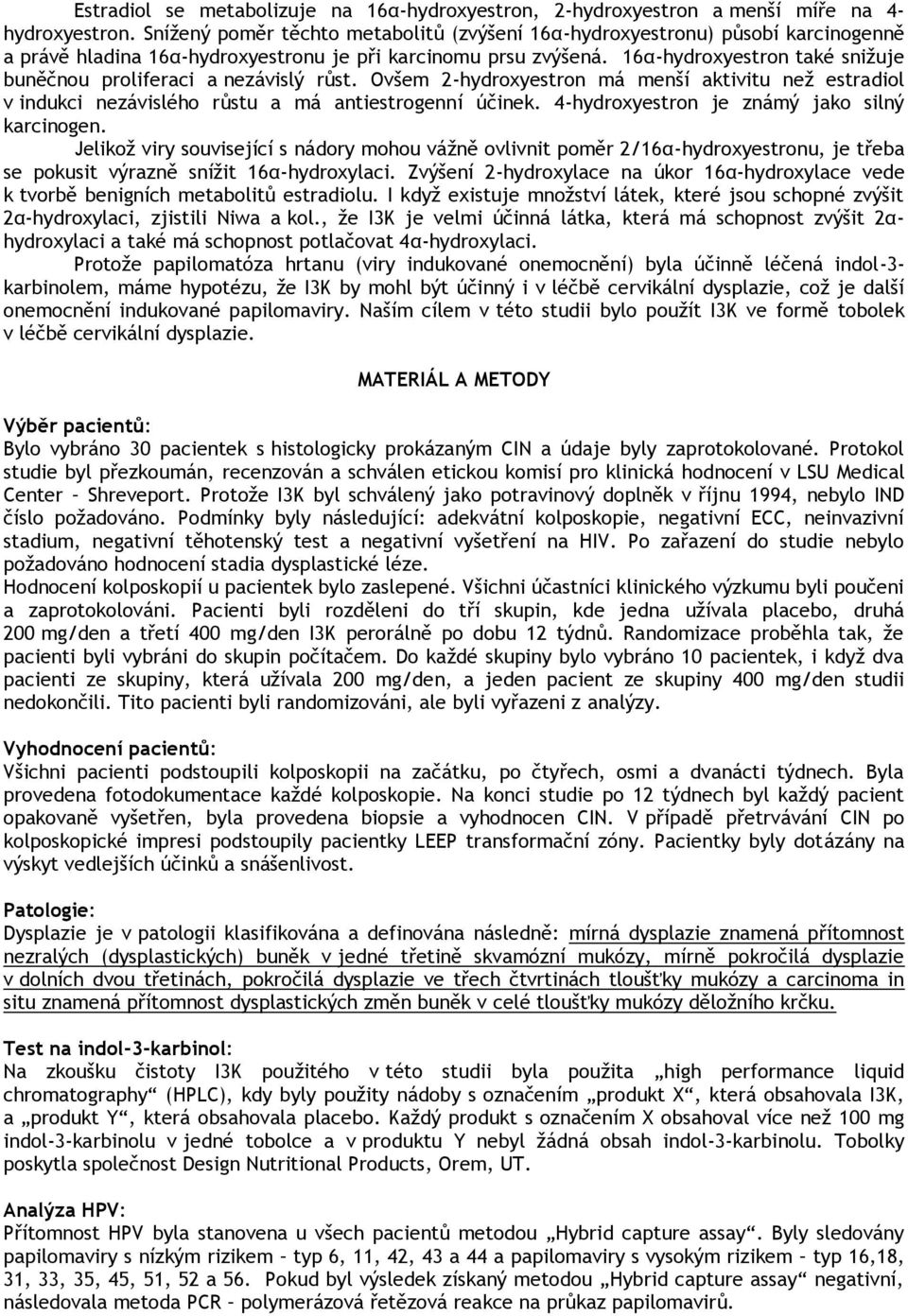 16α-hydroxyestron také snižuje buněčnou proliferaci a nezávislý růst. Ovšem 2-hydroxyestron má menší aktivitu než estradiol v indukci nezávislého růstu a má antiestrogenní účinek.