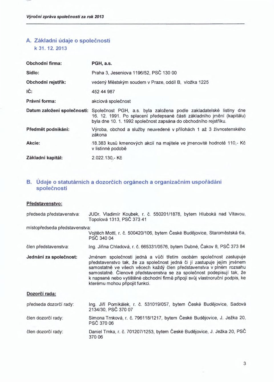 založení společnosti: Společnost byla založena podle zakladatelské listiny dne 16. 12. 1991. Po splacení předepsané části základního jmění (kapitálu) byla dne 1 O. 1. 1992 společnost zapsána do obchodního rejstříku.