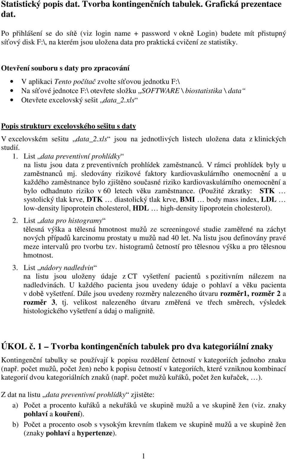 Otevení souboru s daty pro zpracování V aplikaci Tento poíta zvolte síovou jednotku F:\ Na síové jednotce F:\ otevete složku SOFTWARE \ biostatistika \ data Otevete excelovský sešit data_2.