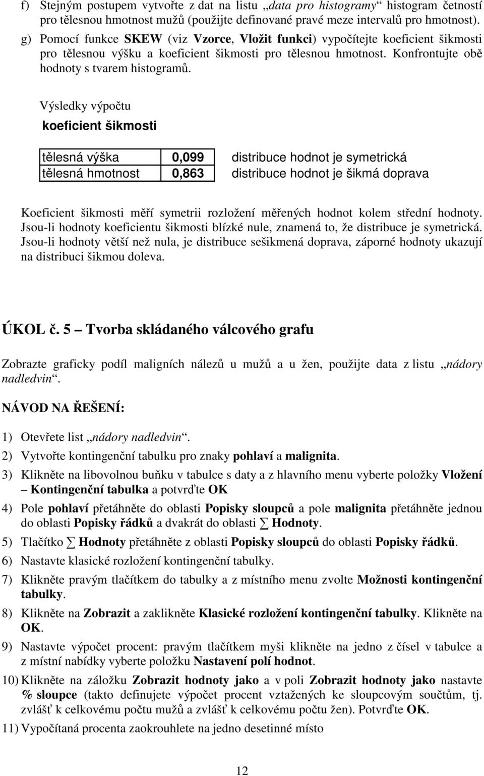 Výsledky výpotu koeficient šikmosti tlesná výška 0,099 distribuce hodnot je symetrická tlesná hmotnost 0,863 distribuce hodnot je šikmá doprava Koeficient šikmosti mí symetrii rozložení mených hodnot