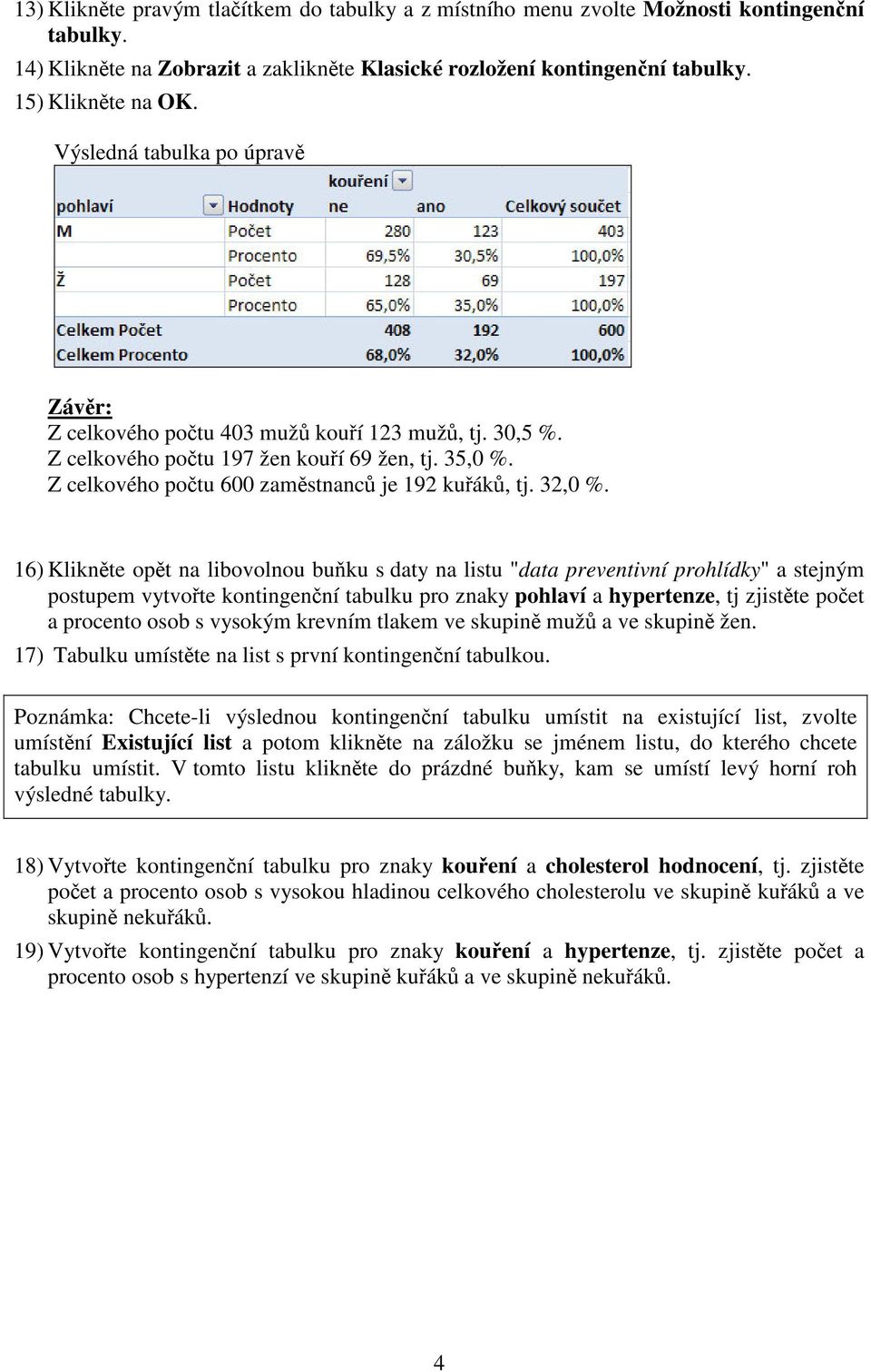 16) Kliknte opt na libovolnou buku s daty na listu "data preventivní prohlídky" a stejným postupem vytvote kontingenní tabulku pro znaky pohlaví a hypertenze, tj zjistte poet a procento osob s