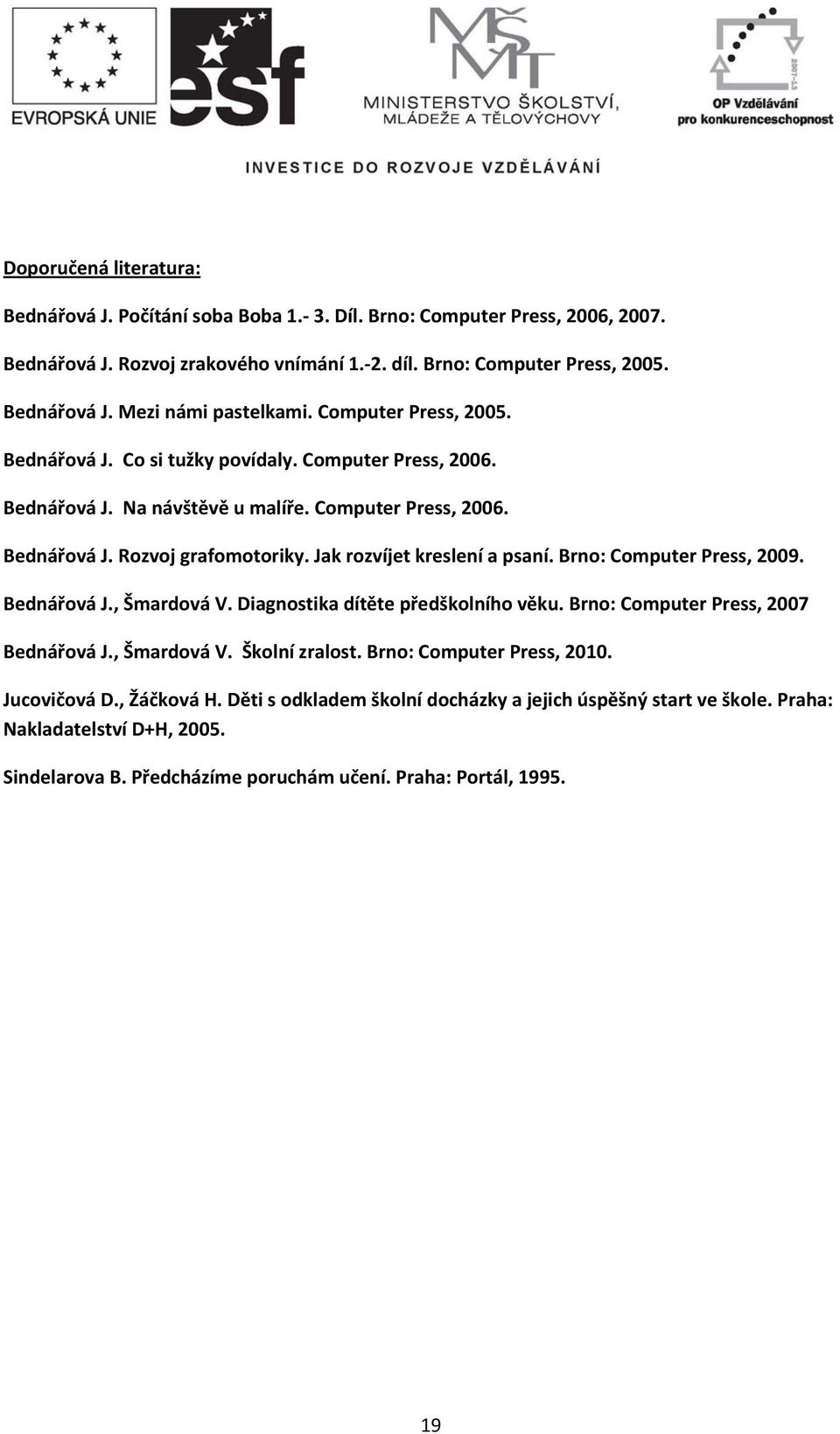 Jak rozvíjet kreslení a psaní. Brno: Computer Press, 2009. Bednářová J., Šmardová V. Diagnostika dítěte předškolního věku. Brno: Computer Press, 2007 Bednářová J., Šmardová V. Školní zralost.