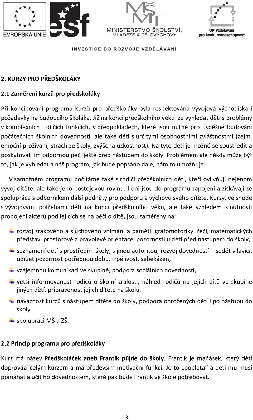 určitými osobnostními zvláštnostmi (zejm. emoční prožívání, strach ze školy, zvýšená úzkostnost). Na tyto děti je možné se soustředit a poskytovat jim odbornou péči ještě před nástupem do školy.