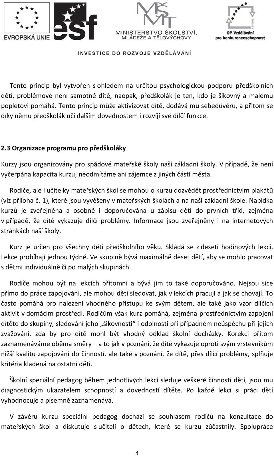 3 Organizace programu pro předškoláky Kurzy jsou organizovány pro spádové mateřské školy naší základní školy. V případě, že není vyčerpána kapacita kurzu, neodmítáme ani zájemce z jiných částí města.