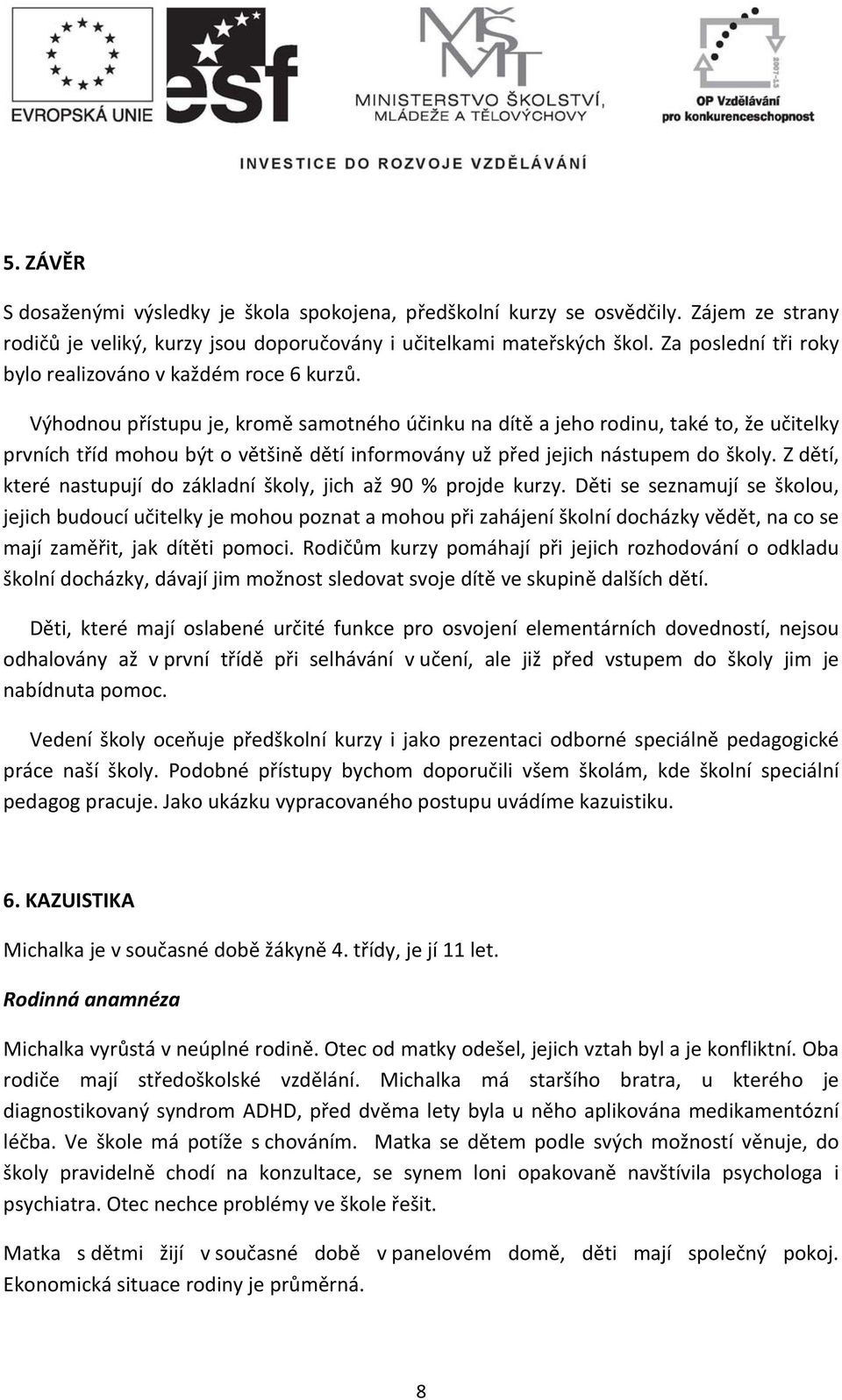 Výhodnou přístupu je, kromě samotného účinku na dítě a jeho rodinu, také to, že učitelky prvních tříd mohou být o většině dětí informovány už před jejich nástupem do školy.