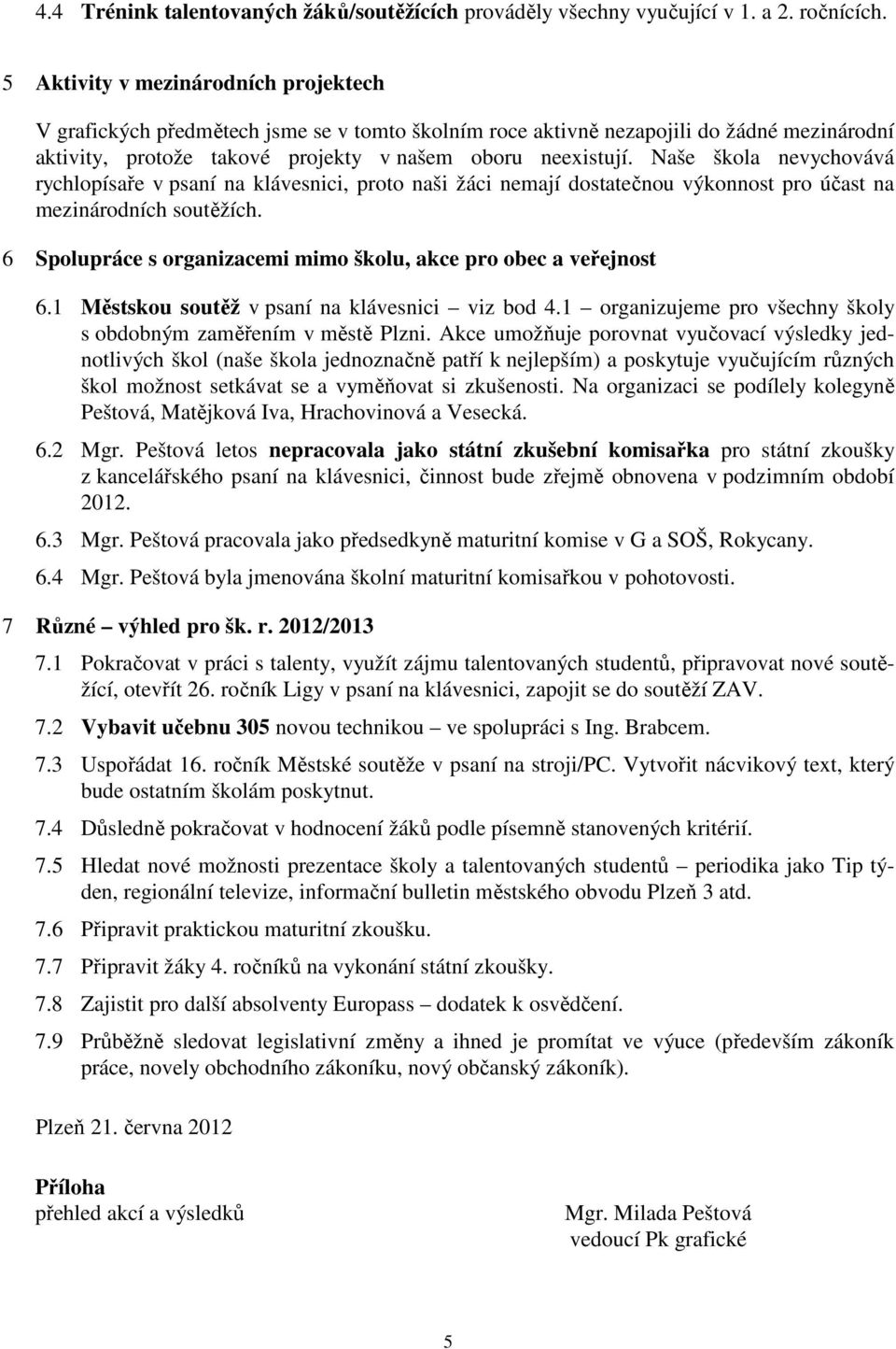 Naše škola nevychovává rychlopísaře v psaní na klávesnici, proto naši žáci nemají dostatečnou výkonnost pro účast na mezinárodních soutěžích.