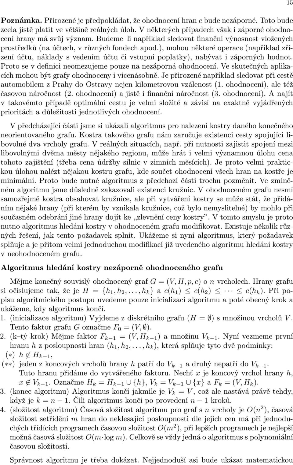 Proto e v definii neomeujeme poue n neáporná ohodnoení. Ve kutečnýh plikíh mohou ýt grfy ohodnoeny i víenáoně. Je přiroené npříkld ledovt při etě utomoilem Prhy do Otrvy nejen kilometrovou válenot (.