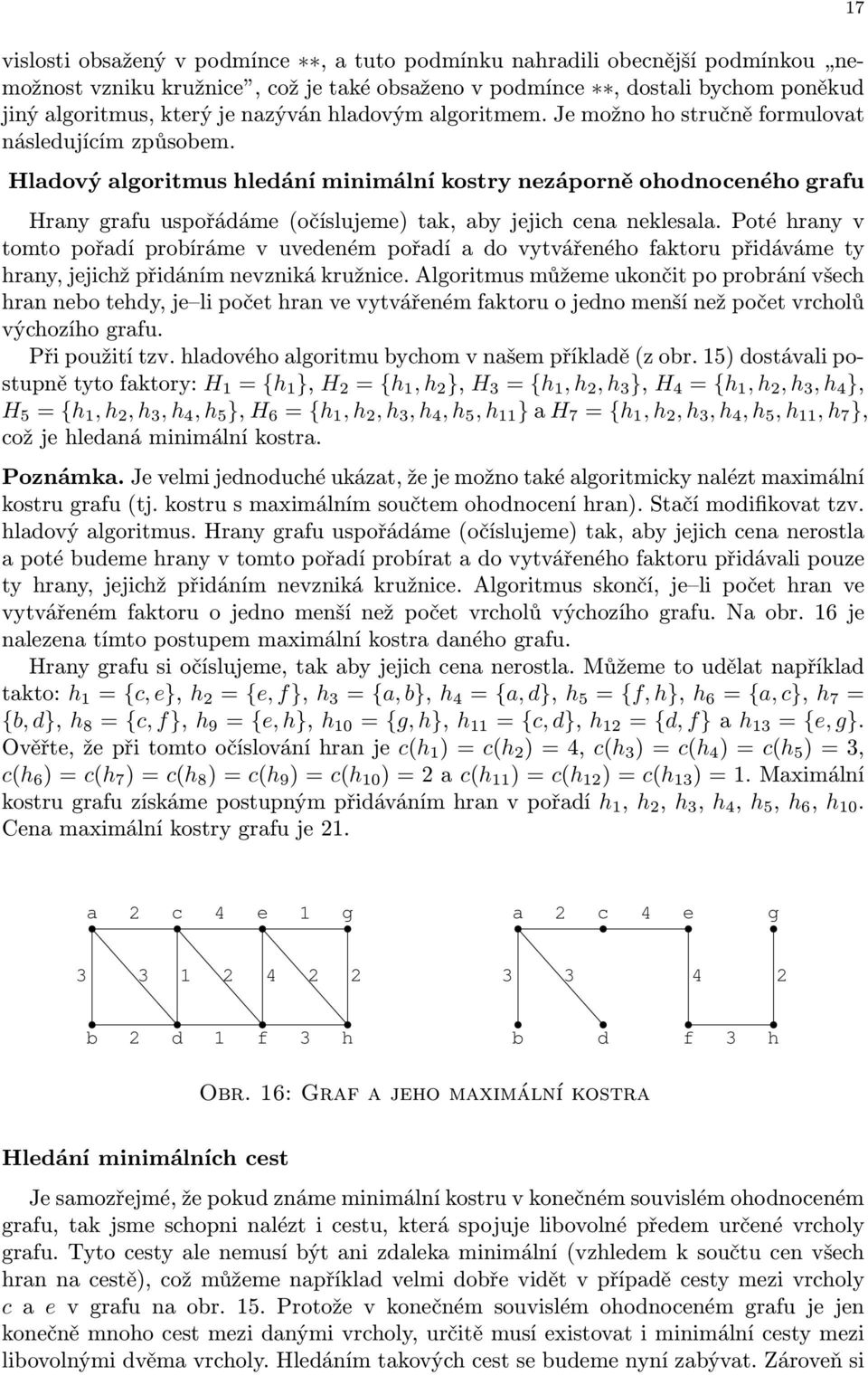 Poté hrny v tomto pořdí proíráme v uvedeném pořdí do vytvářeného fktoru přidáváme ty hrny, jejihž přidáním nevniká kružnie.