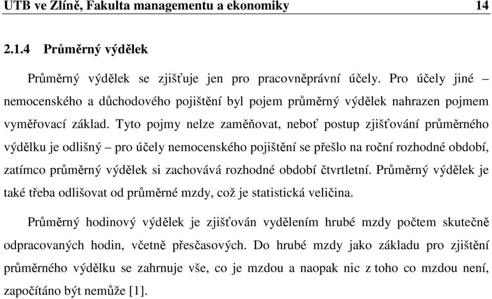 Tyto pojmy nelze zaměňovat, neboť postup zjišťování průměrného výdělku je odlišný pro účely nemocenského pojištění se přešlo na roční rozhodné období, zatímco průměrný výdělek si zachovává rozhodné