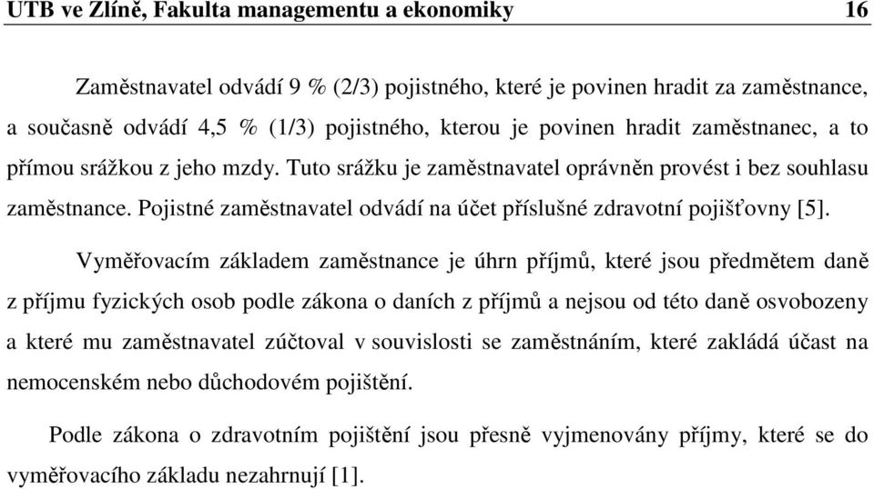 Vyměřovacím základem zaměstnance je úhrn příjmů, které jsou předmětem daně z příjmu fyzických osob podle zákona o daních z příjmů a nejsou od této daně osvobozeny a které mu zaměstnavatel zúčtoval v