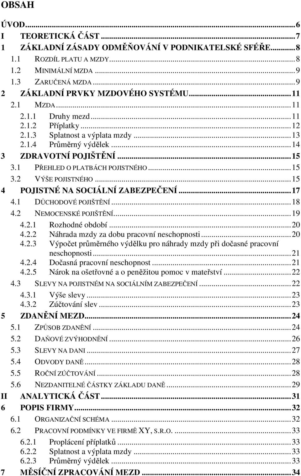 1 PŘEHLED O PLATBÁCH POJISTNÉHO... 15 3.2 VÝŠE POJISTNÉHO... 15 4 POJISTNÉ NA SOCIÁLNÍ ZABEZPEČENÍ... 17 4.1 DŮCHODOVÉ POJIŠTĚNÍ... 18 4.2 NEMOCENSKÉ POJIŠTĚNÍ... 19 4.2.1 Rozhodné období... 20 4.2.2 Náhrada mzdy za dobu pracovní neschopnosti.