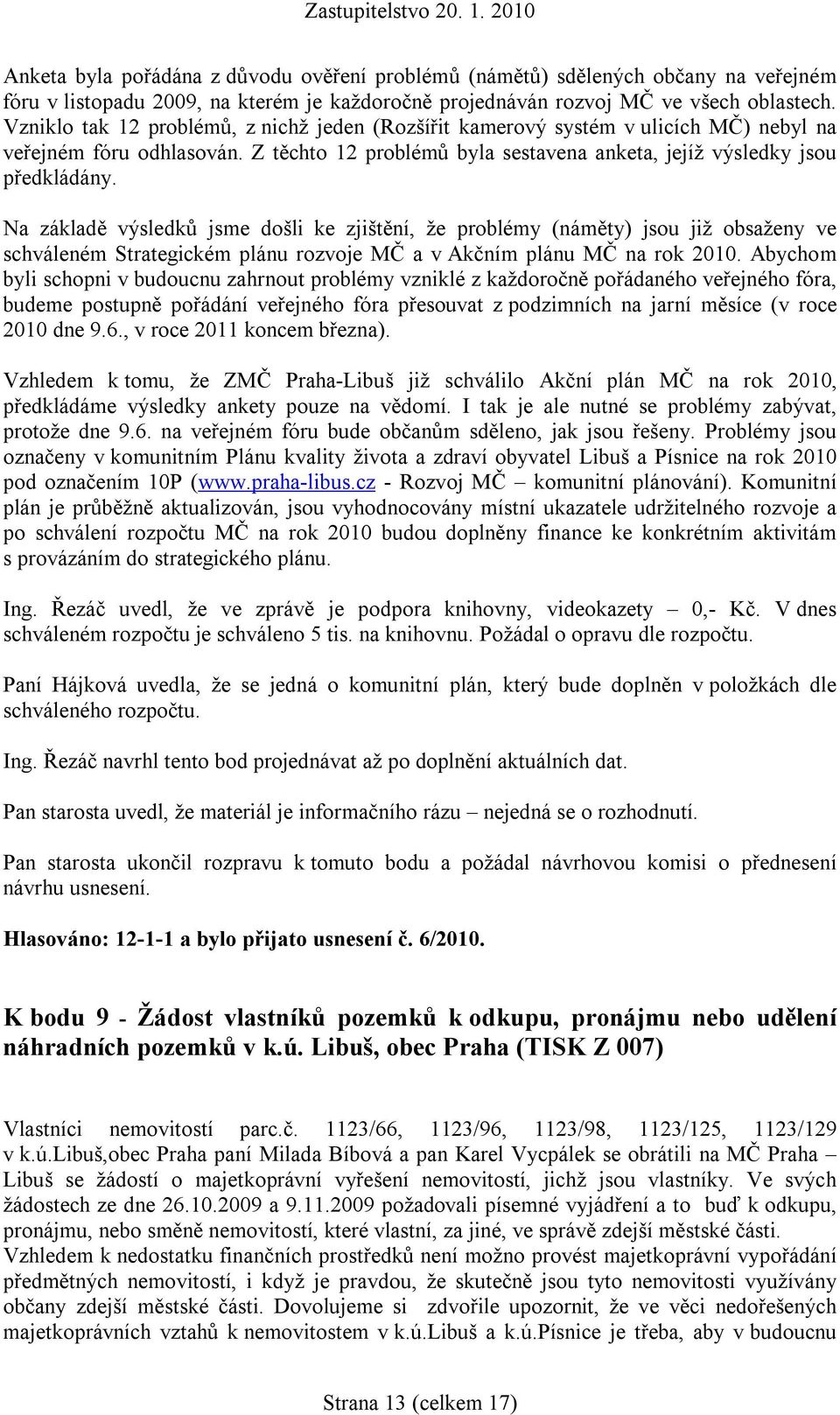 Na základě výsledků jsme došli ke zjištění, že problémy (náměty) jsou již obsaženy ve schváleném Strategickém plánu rozvoje MČ a v Akčním plánu MČ na rok 2010.