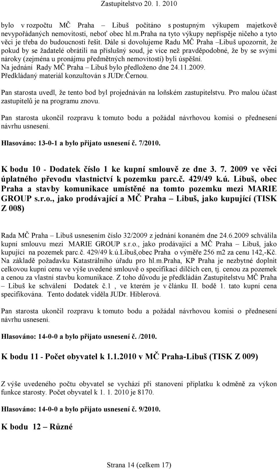 byli úspěšní. Na jednání Rady MČ Praha Libuš bylo předloženo dne 24.11.2009. Předkládaný materiál konzultován s JUDr.Černou. Pan starosta uvedl, že tento bod byl projednáván na loňském zastupitelstvu.