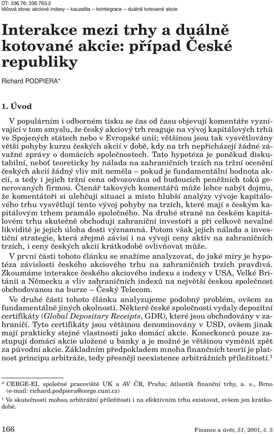 inou jsou tak vysvûtlovány vût í pohyby kurzu ãesk ch akcií v dobû, kdy na trh nepfiicházejí Ïádné závaïné zprávy o domácích spoleãnostech.