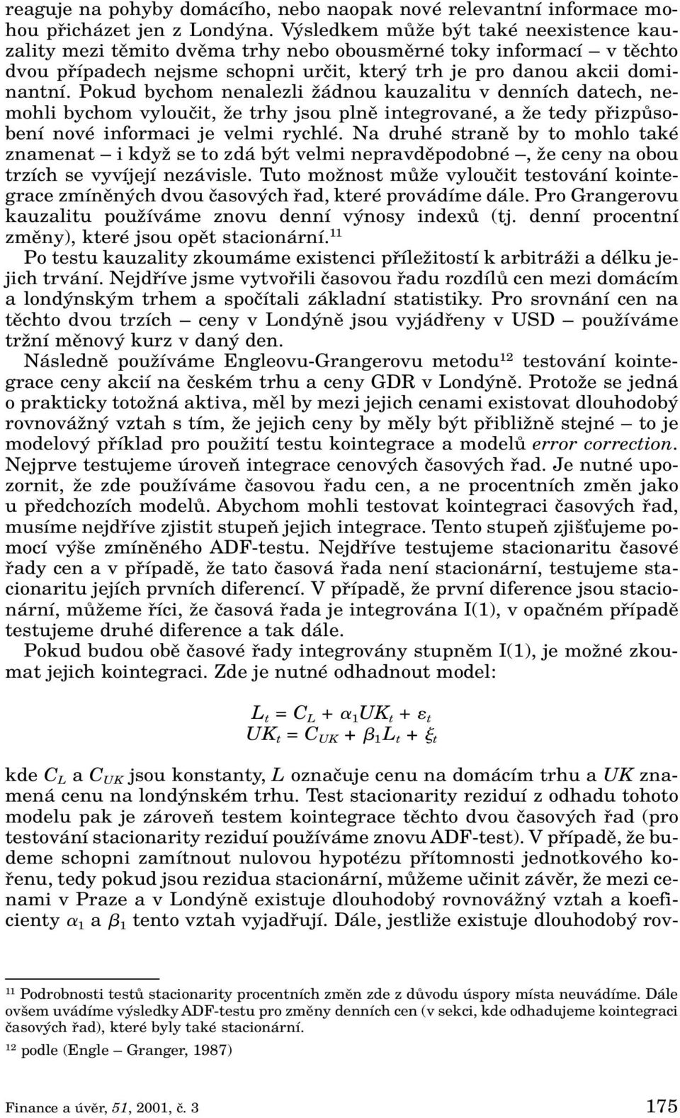 Pokud bychom nenalezli Ïádnou kauzalitu v denních datech, nemohli bychom vylouãit, Ïe trhy jsou plnû integrované, a Ïe tedy pfiizpûsobení nové informaci je velmi rychlé.