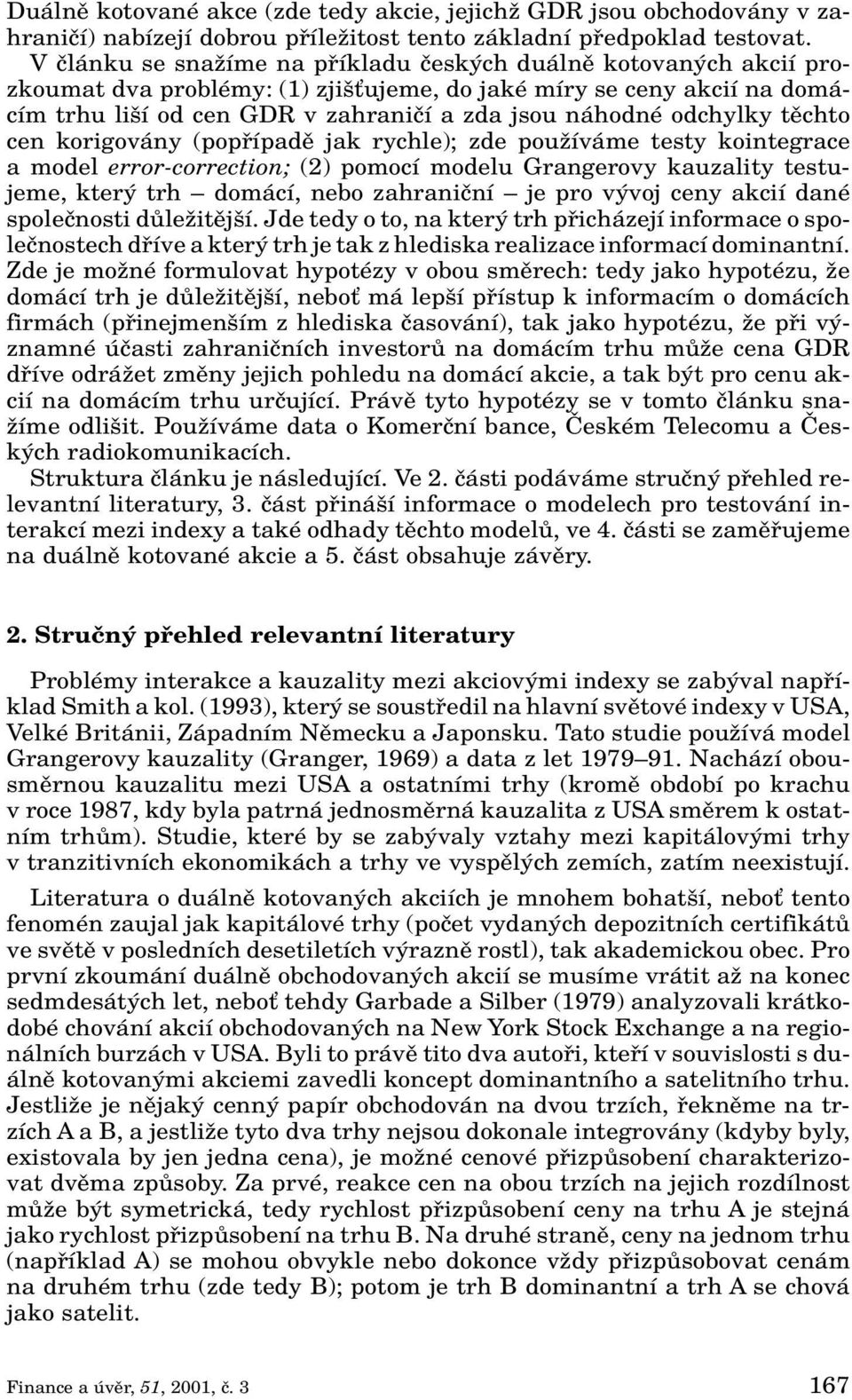 odchylky tûchto cen korigovány (popfiípadû jak rychle); zde pouïíváme testy kointegrace a model error-correction; (2) pomocí modelu Grangerovy kauzality testujeme, kter trh domácí, nebo zahraniãní je