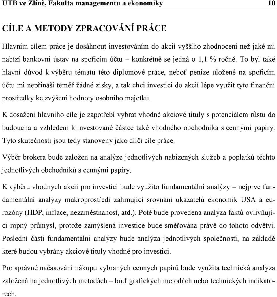 To byl také hlavní důvod k výběru tématu této diplomové práce, neboť peníze uložené na spořicím účtu mi nepřináší téměř žádné zisky, a tak chci investicí do akcií lépe využít tyto finanční prostředky