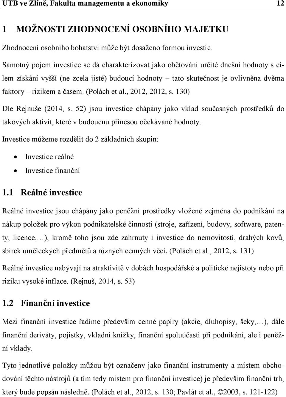 (Polách et al., 2012, 2012, s. 130) Dle Rejnuše (2014, s. 52) jsou investice chápány jako vklad současných prostředků do takových aktivit, které v budoucnu přinesou očekávané hodnoty.