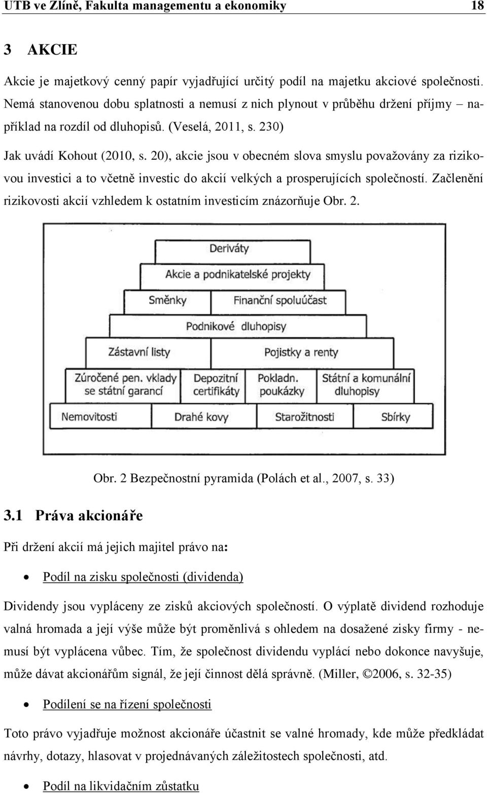 20), akcie jsou v obecném slova smyslu považovány za rizikovou investici a to včetně investic do akcií velkých a prosperujících společností.