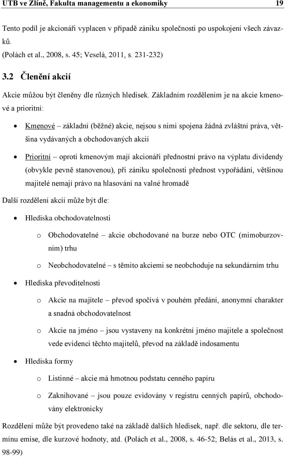 Základním rozdělením je na akcie kmenové a prioritní: Kmenové základní (běžné) akcie, nejsou s nimi spojena žádná zvláštní práva, většina vydávaných a obchodovaných akcií Prioritní oproti kmenovým