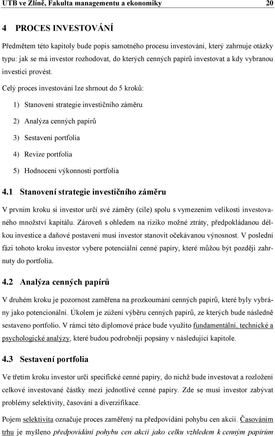 Celý proces investování lze shrnout do 5 kroků: 1) Stanovení strategie investičního záměru 2) Analýza cenných papírů 3) Sestavení portfolia 4) Revize portfolia 5) Hodnocení výkonnosti portfolia 4.