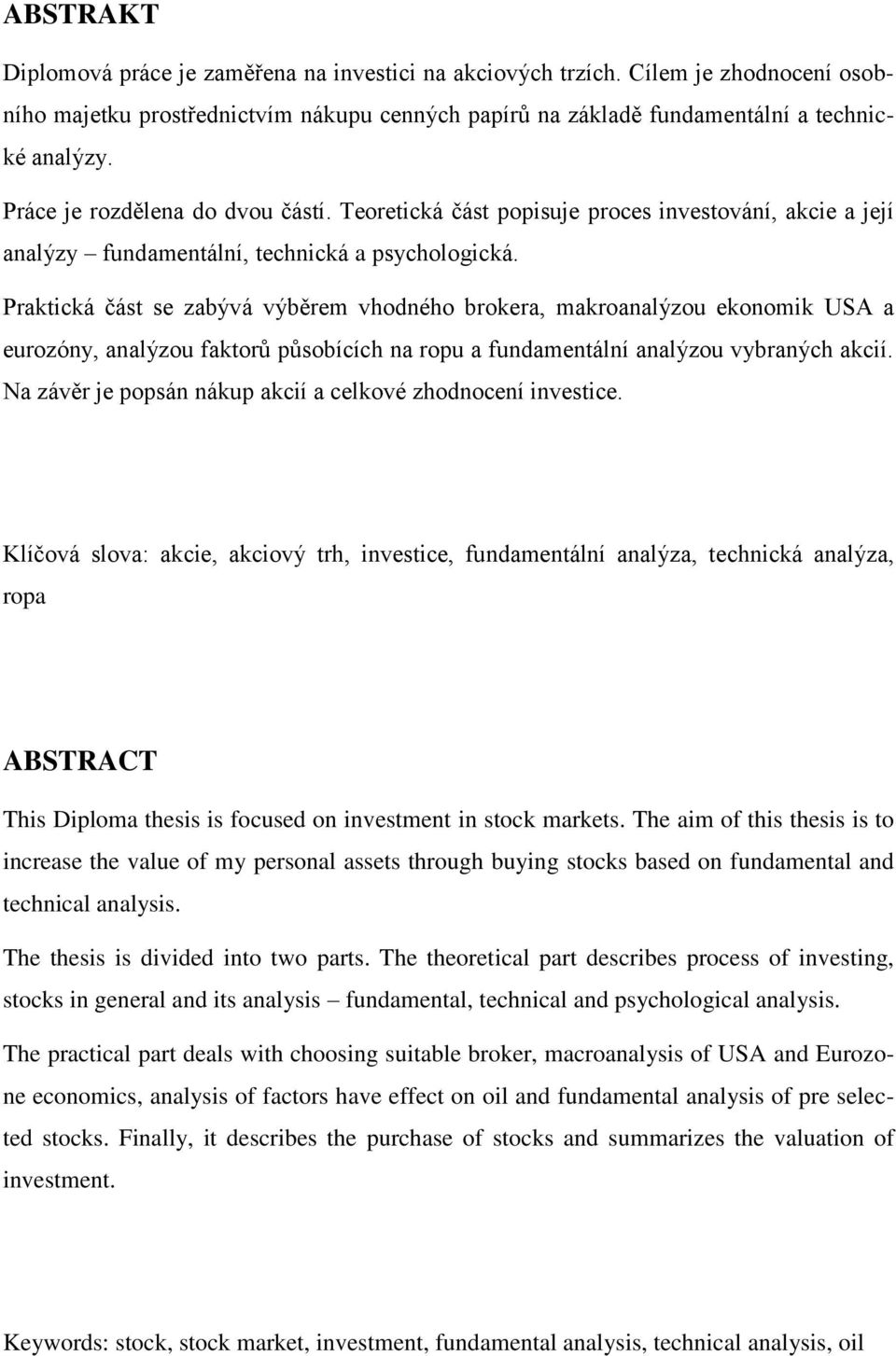 Praktická část se zabývá výběrem vhodného brokera, makroanalýzou ekonomik USA a eurozóny, analýzou faktorů působících na ropu a fundamentální analýzou vybraných akcií.