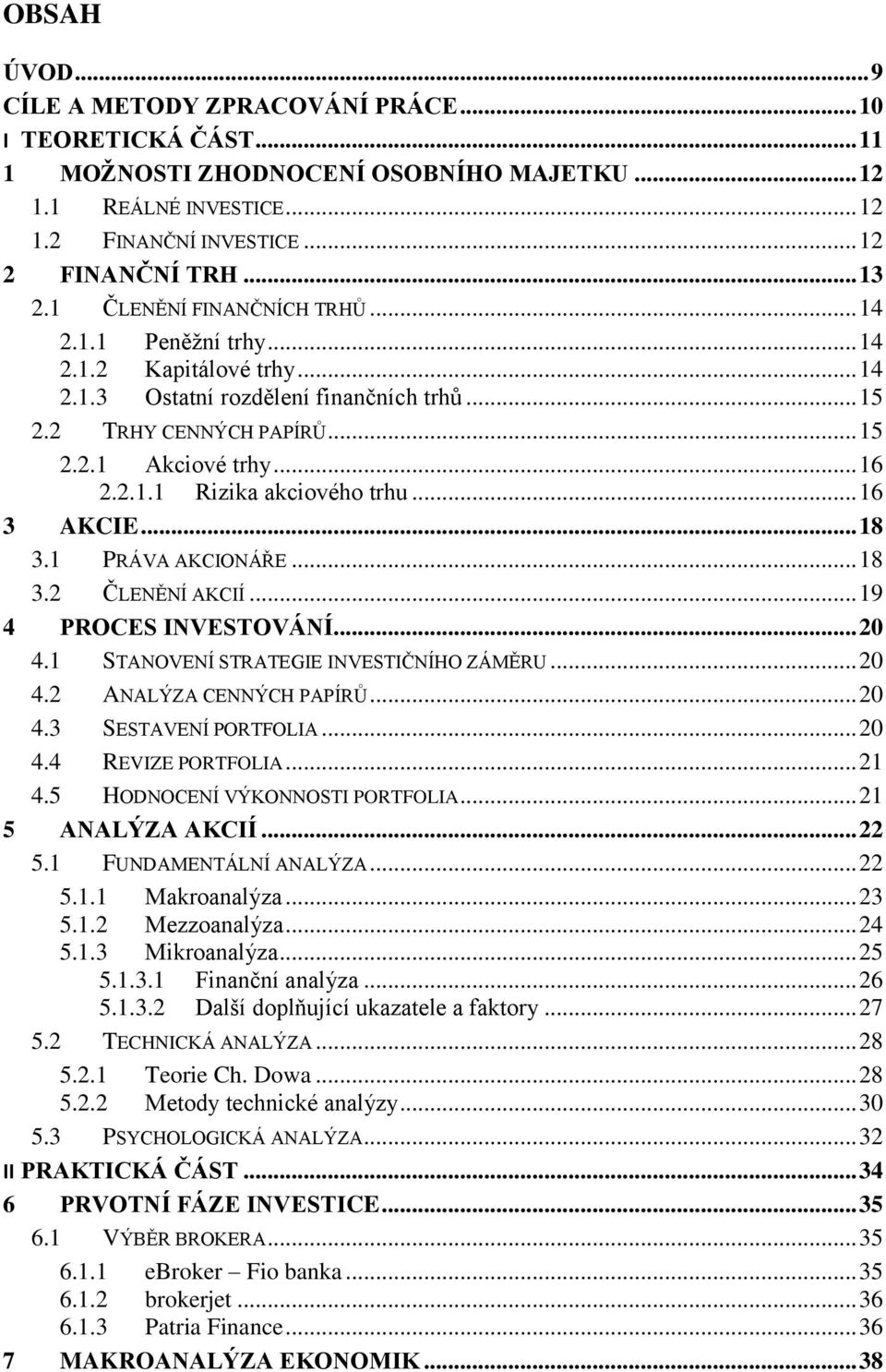 .. 16 3 AKCIE... 18 3.1 PRÁVA AKCIONÁŘE... 18 3.2 ČLENĚNÍ AKCIÍ... 19 4 PROCES INVESTOVÁNÍ... 20 4.1 STANOVENÍ STRATEGIE INVESTIČNÍHO ZÁMĚRU... 20 4.2 ANALÝZA CENNÝCH PAPÍRŮ... 20 4.3 SESTAVENÍ PORTFOLIA.