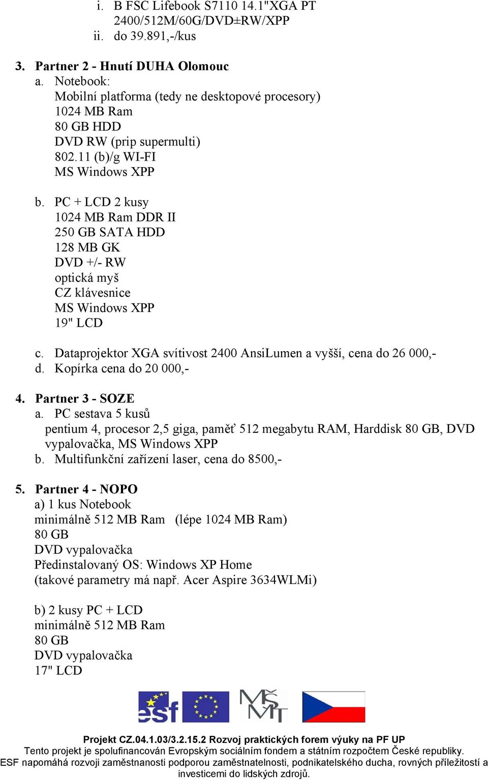 PC + LCD 2 kusy 1024 MB Ram DDR II 250 GB SATA HDD 128 MB GK DVD +/- RW optická myš CZ klávesnice MS Windows XPP 19" LCD c. Dataprojektor XGA svítivost 2400 AnsiLumen a vyšší, cena do 26 000,- d.