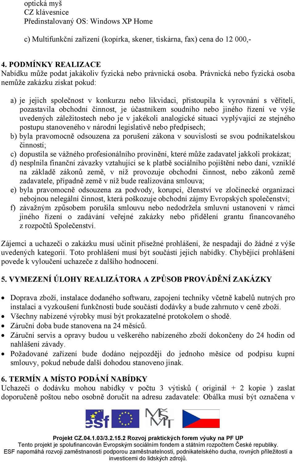 Právnická nebo fyzická osoba nemůže zakázku získat pokud: a) je jejich společnost v konkurzu nebo likvidaci, přistoupila k vyrovnání s věřiteli, pozastavila obchodní činnost, je účastníkem soudního