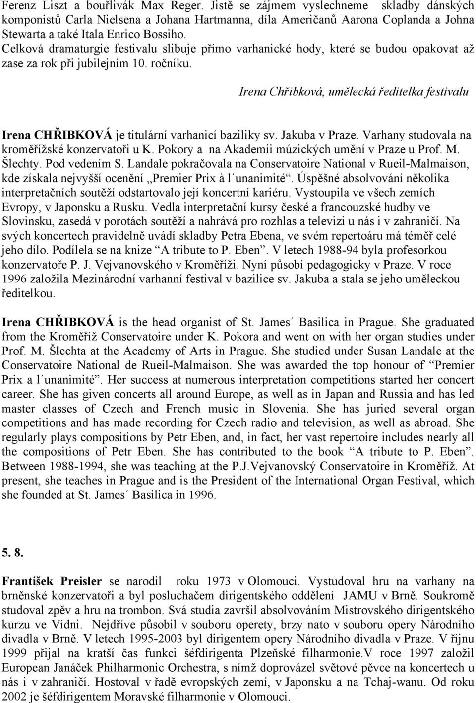 Celková dramaturgie festivalu slibuje přímo varhanické hody, které se budou opakovat až zase za rok při jubilejním 10. ročníku.