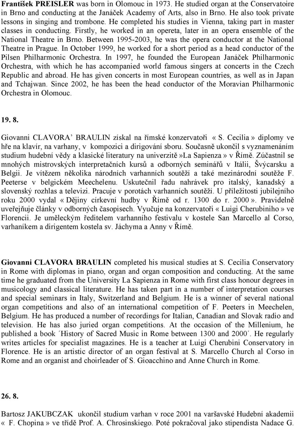 Firstly, he worked in an opereta, later in an opera ensemble of the National Theatre in Brno. Between 1995-2003, he was the opera conductor at the National Theatre in Prague.