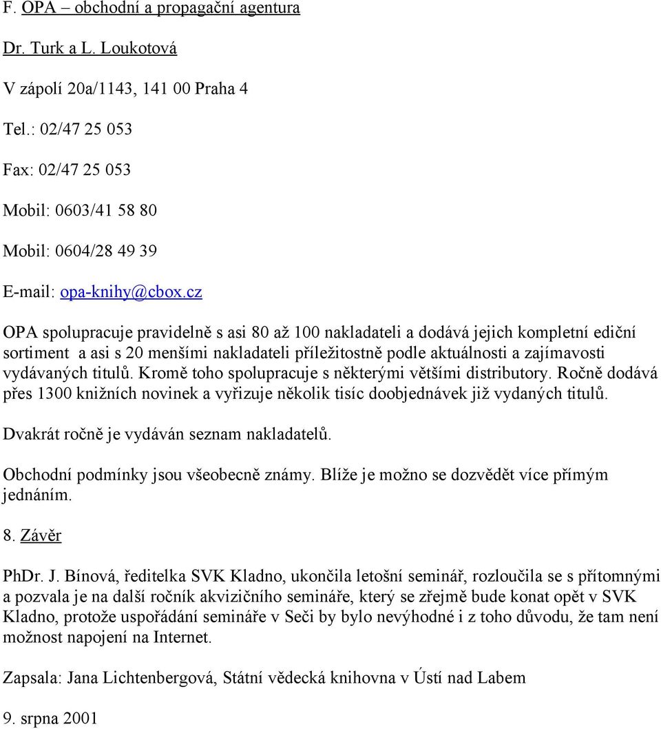 Kromě toho spolupracuje s některými většími distributory. Ročně dodává přes 1300 knižních novinek a vyřizuje několik tisíc doobjednávek již vydaných titulů.