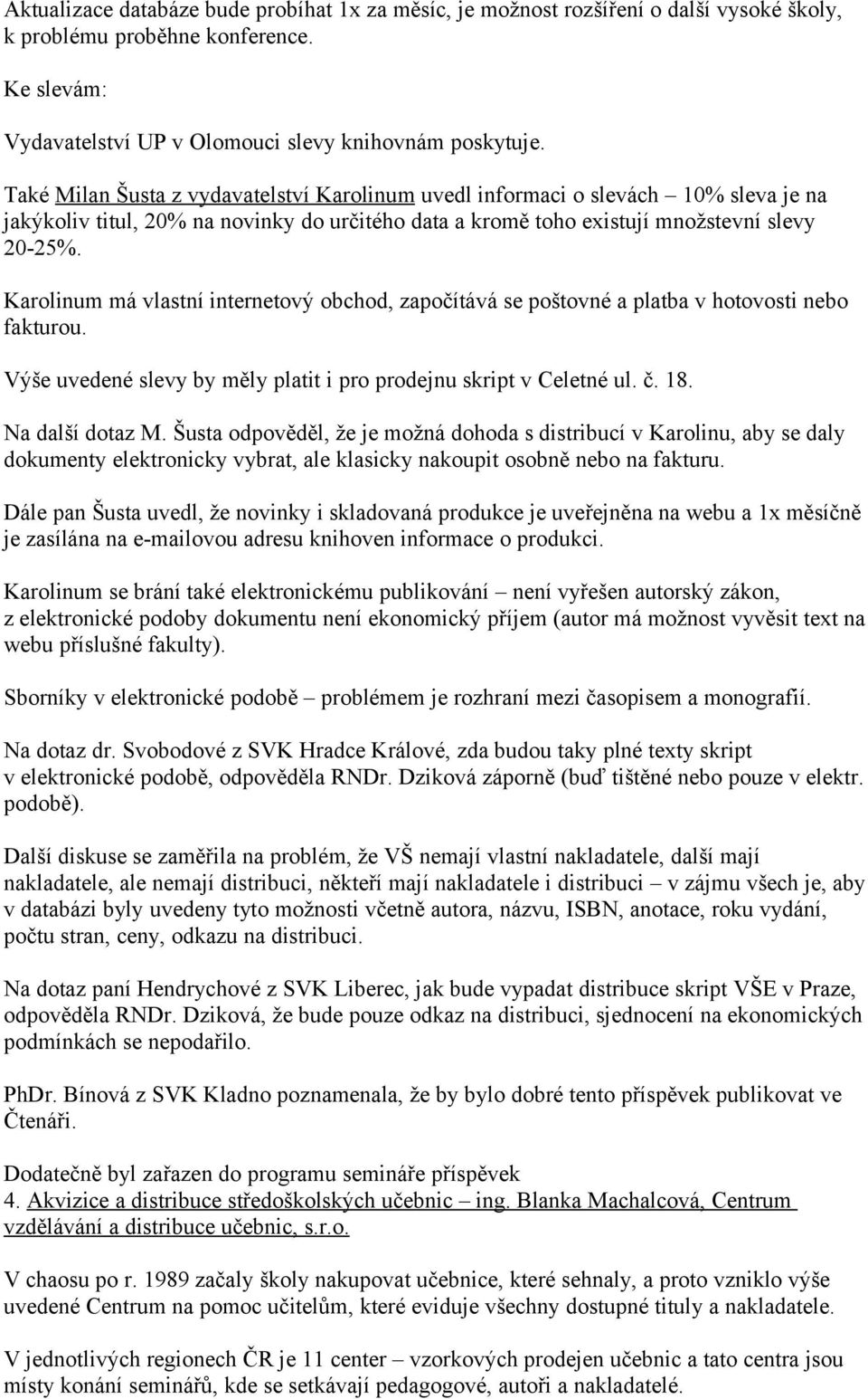 Karolinum má vlastní internetový obchod, započítává se poštovné a platba v hotovosti nebo fakturou. Výše uvedené slevy by měly platit i pro prodejnu skript v Celetné ul. č. 18. Na další dotaz M.