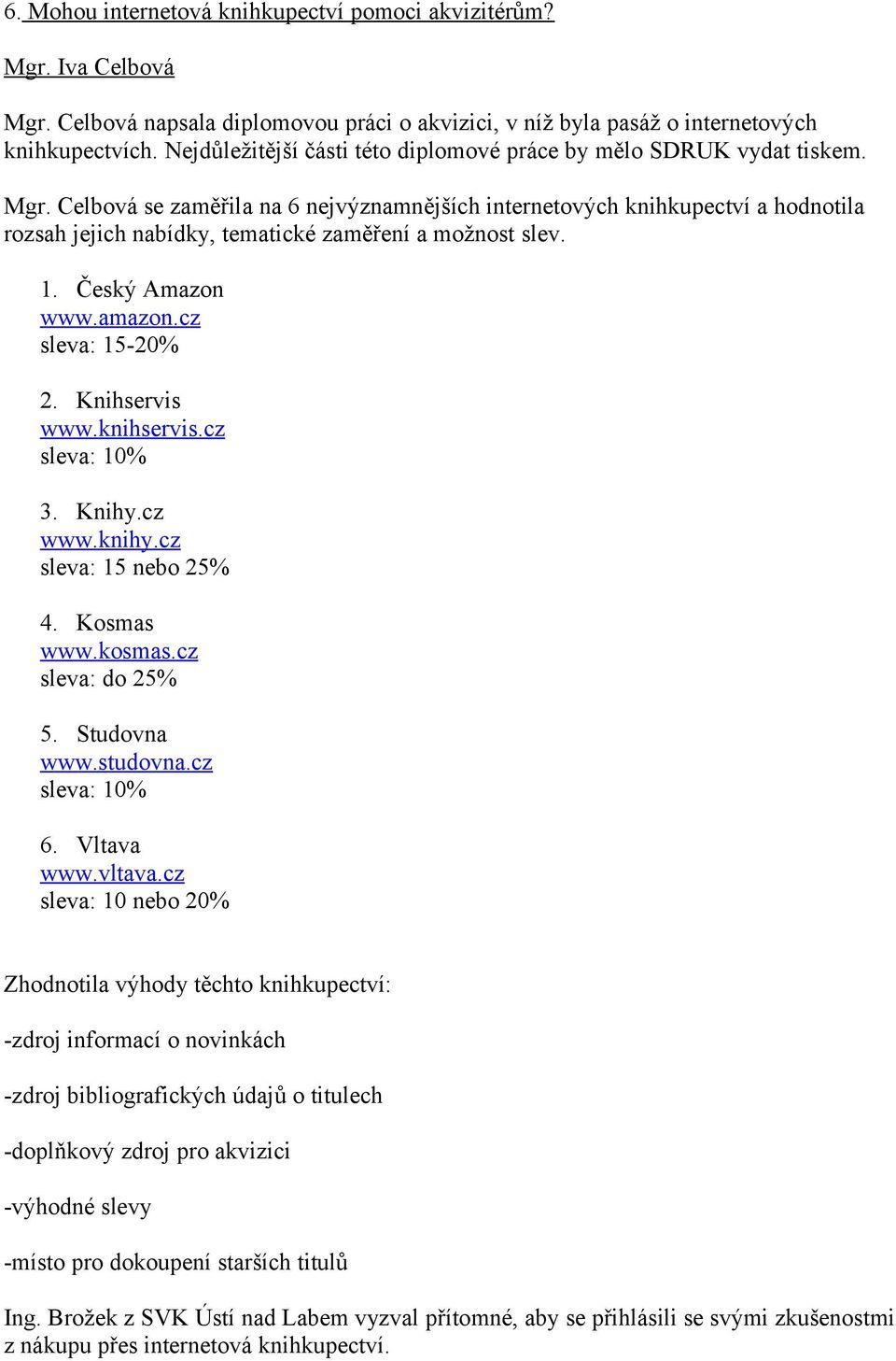 Celbová se zaměřila na 6 nejvýznamnějších internetových knihkupectví a hodnotila rozsah jejich nabídky, tematické zaměření a možnost slev. 1. Český Amazon www.amazon.cz sleva: 15-20% 2.