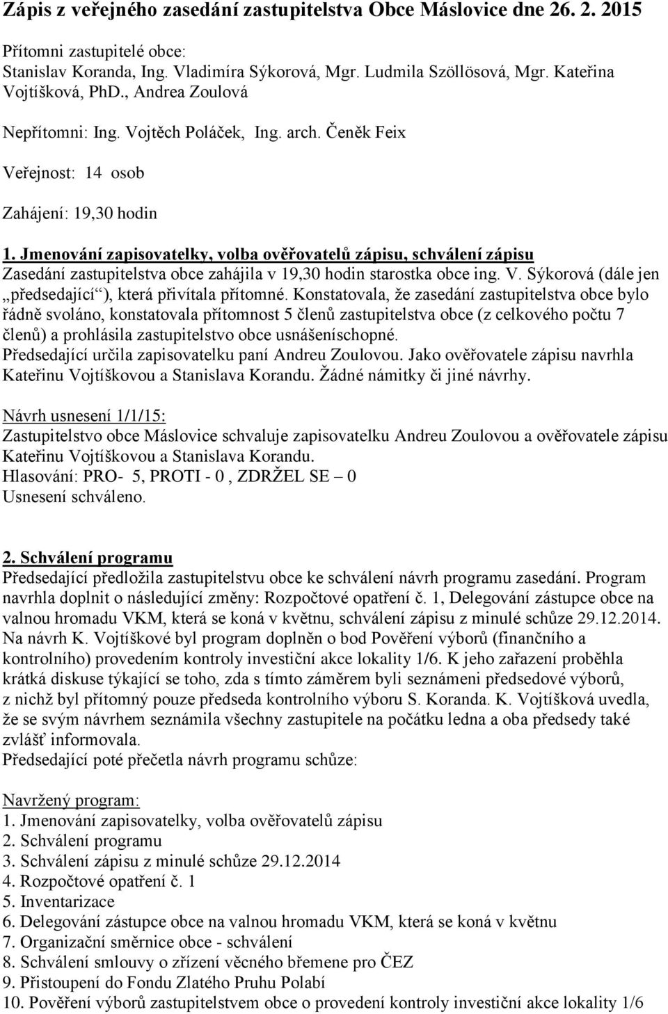 Jmenování zapisovatelky, volba ověřovatelů zápisu, schválení zápisu Zasedání zastupitelstva obce zahájila v 19,30 hodin starostka obce ing. V.