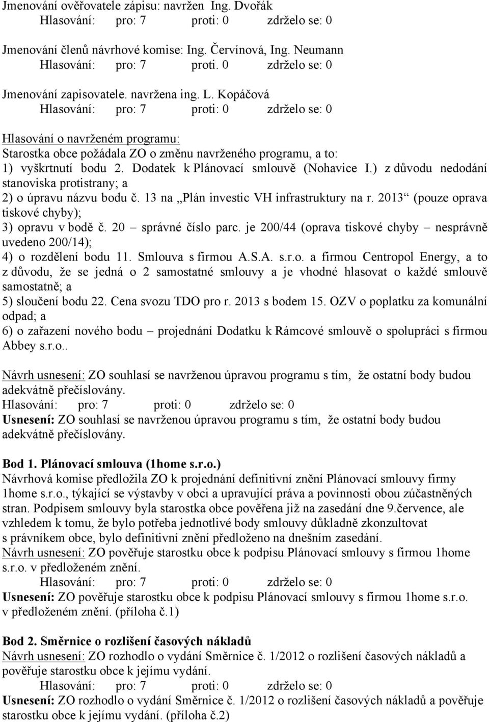 ) z důvodu nedodání stanoviska protistrany; a 2) o úpravu názvu bodu č. 13 na Plán investic VH infrastruktury na r. 2013 (pouze oprava tiskové chyby); 3) opravu v bodě č. 20 správné číslo parc.