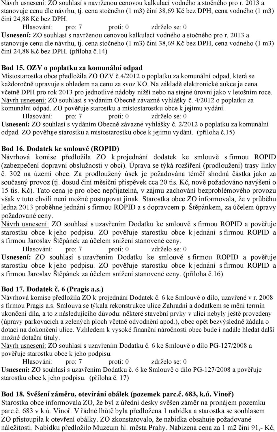 2013 a stanovuje cenu dle návrhu, tj. cena stočného (1 m3) činí 38,69 Kč bez DPH, cena vodného (1 m3) činí 24,88 Kč bez DPH. (příloha č.14) Bod 15.