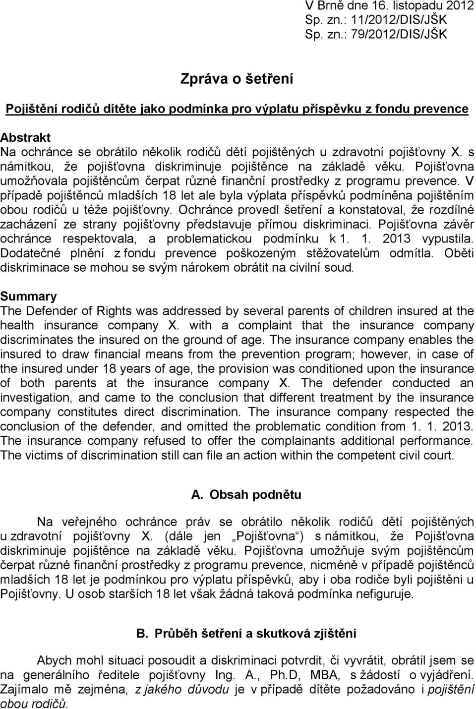 : 79/2012/DIS/JŠK Zpráva o šetření Pojištění rodičů dítěte jako podmínka pro výplatu příspěvku z fondu prevence Abstrakt Na ochránce se obrátilo několik rodičů dětí pojištěných u zdravotní pojišťovny