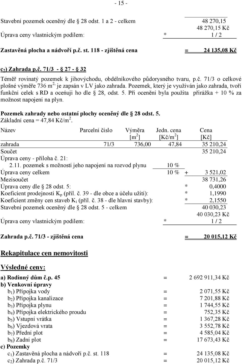 Při ocenění byla použita přirážka + 10 % za možnost napojení na plyn. Pozemek zahrady nebo ostatní plochy oceněný dle 28 odst. 5. Základní cena = 47,84 Kč/m 2. Název Parcelní číslo Výměra [m 2 ] Jedn.